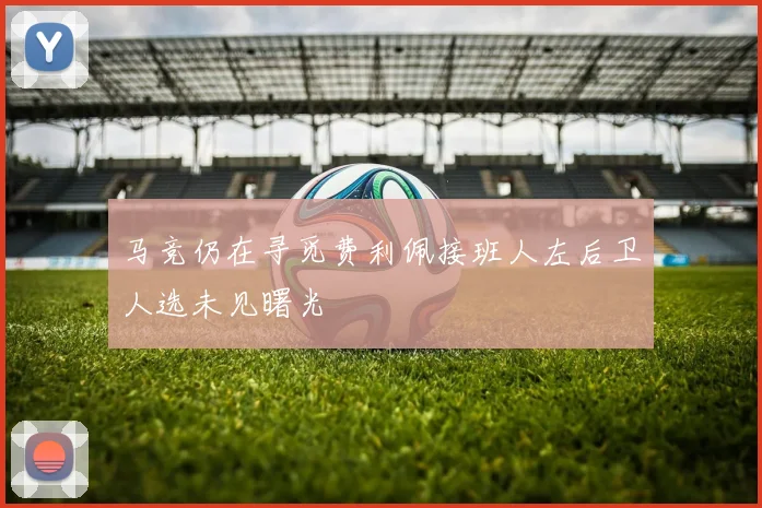 马竞仍在寻觅费利佩接班人左后卫人选未见曙光