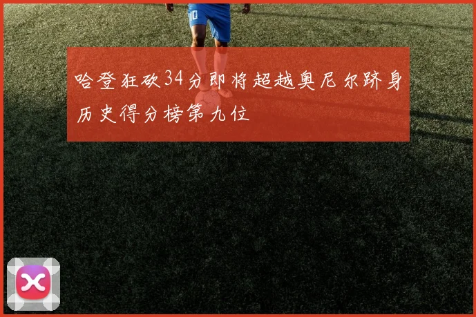 哈登狂砍34分即将超越奥尼尔跻身历史得分榜第九位