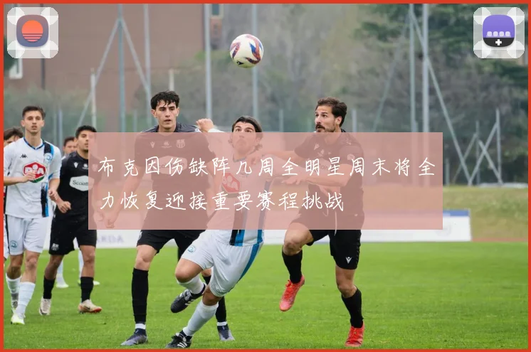 布克因伤缺阵几周全明星周末将全力恢复迎接重要赛程挑战