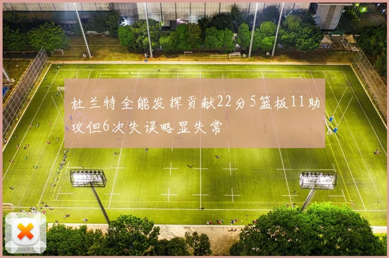 杜兰特全能发挥贡献22分5篮板11助攻但6次失误略显失常