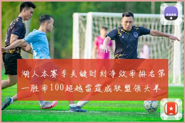 湖人本赛季关键时刻净效率排名第一胜率100超越雷霆成联盟领头羊