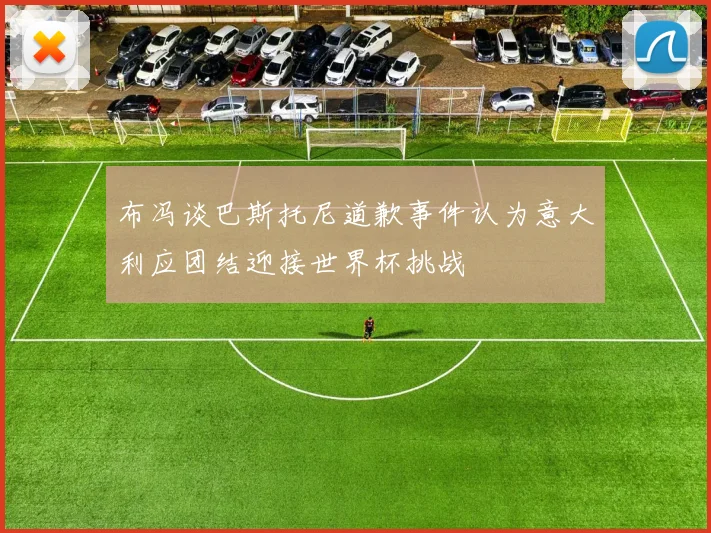 布冯谈巴斯托尼道歉事件认为意大利应团结迎接世界杯挑战