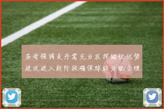 芬奇强调麦丹需充分发挥错位优势进攻进入新阶段确保球权分配合理