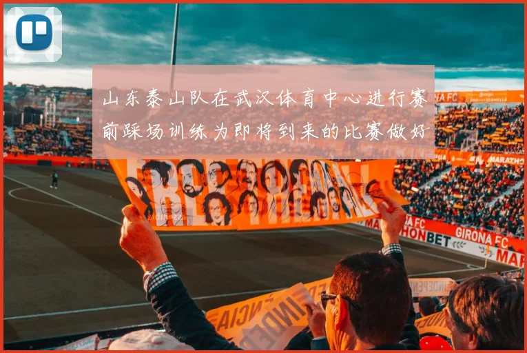 山东泰山队在武汉体育中心进行赛前踩场训练为即将到来的比赛做好准备