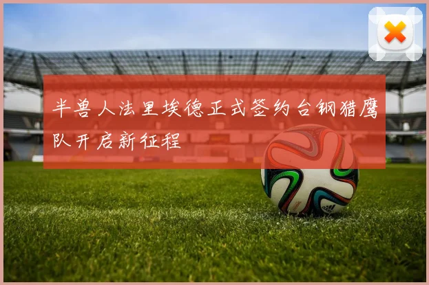 半兽人法里埃德正式签约台钢猎鹰队开启新征程