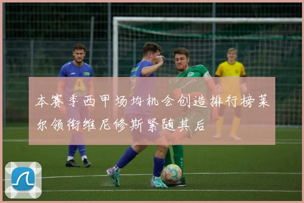 本赛季西甲场均机会创造排行榜莱尔领衔维尼修斯紧随其后