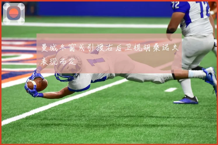 曼城冬窗或引援右后卫视胡桑诺夫表现而定