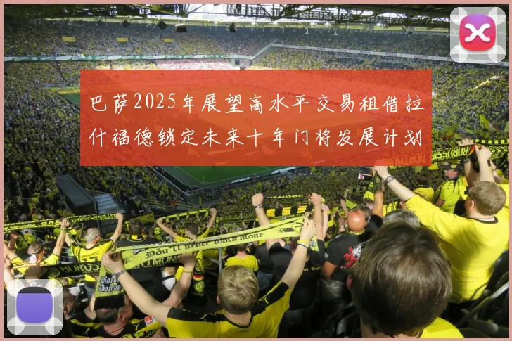 巴萨2025年展望高水平交易租借拉什福德锁定未来十年门将发展计划