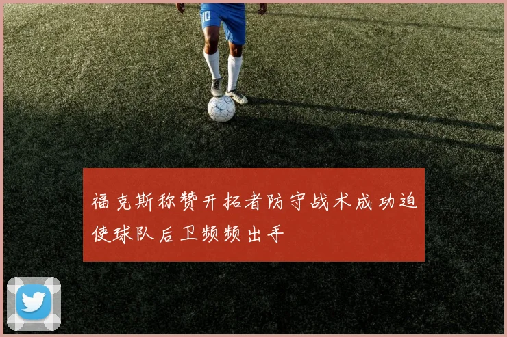 福克斯称赞开拓者防守战术成功迫使球队后卫频频出手