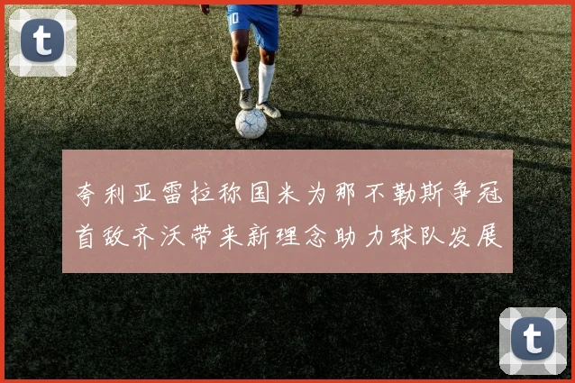 夸利亚雷拉称国米为那不勒斯争冠首敌齐沃带来新理念助力球队发展