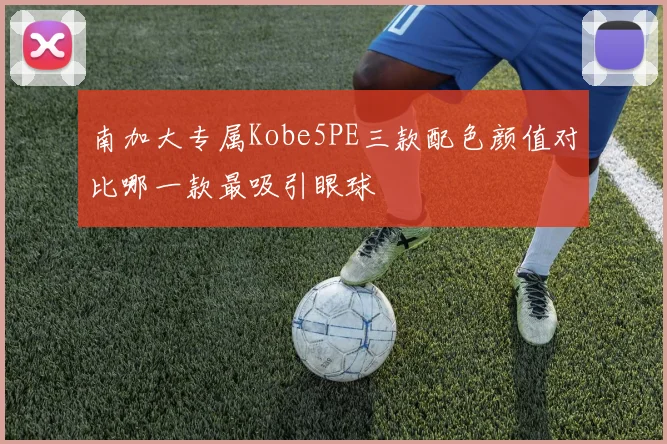 南加大专属Kobe5PE三款配色颜值对比哪一款最吸引眼球